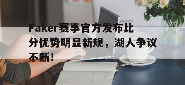 兰博竞技-关于Faker赛事官方发布比分优势明显新规，湖人争议不断！的信息